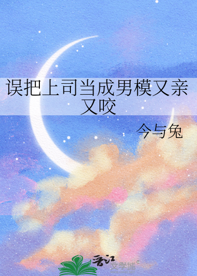 误把上司当成男模又亲又咬